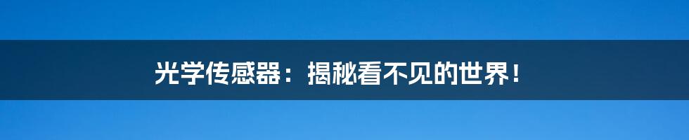 光学传感器：揭秘看不见的世界！