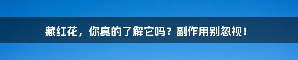 藏红花，你真的了解它吗？副作用别忽视！