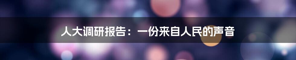 人大调研报告：一份来自人民的声音