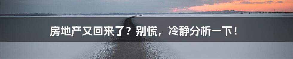 房地产又回来了？别慌，冷静分析一下！