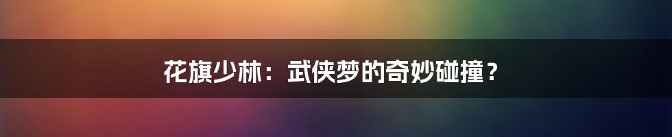 花旗少林：武侠梦的奇妙碰撞？