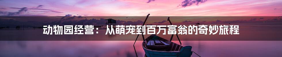 动物园经营：从萌宠到百万富翁的奇妙旅程