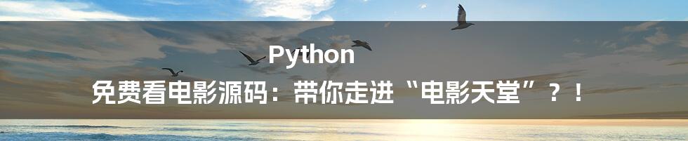 Python 免费看电影源码：带你走进“电影天堂”？！