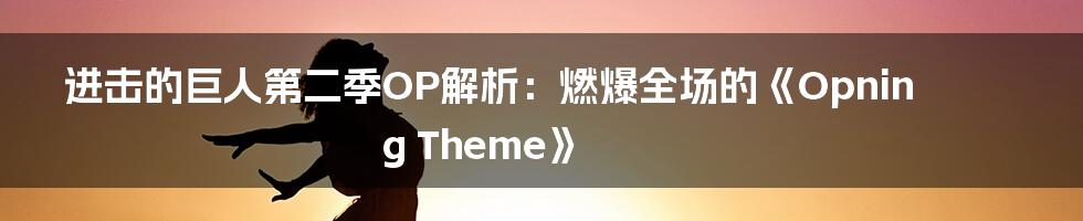 进击的巨人第二季OP解析：燃爆全场的《Opning Theme》