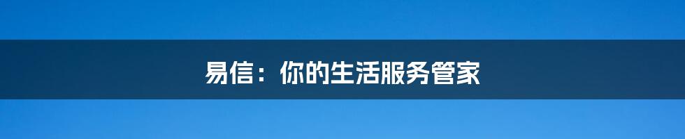 易信：你的生活服务管家