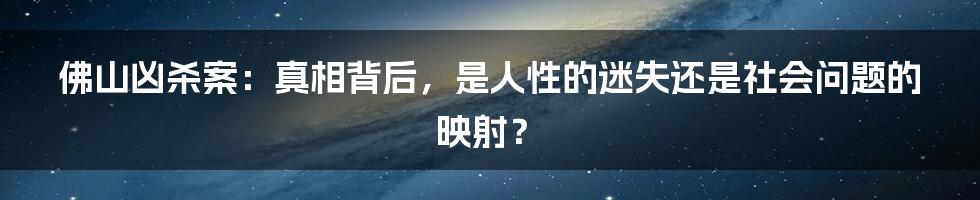 佛山凶杀案：真相背后，是人性的迷失还是社会问题的映射？