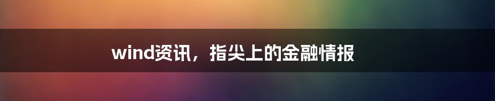 wind资讯，指尖上的金融情报