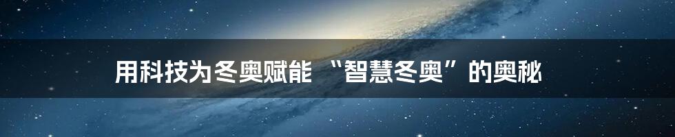 用科技为冬奥赋能 “智慧冬奥”的奥秘