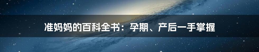 准妈妈的百科全书：孕期、产后一手掌握