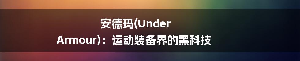 安德玛(Under Armour)：运动装备界的黑科技