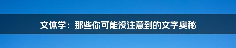 文体学：那些你可能没注意到的文字奥秘