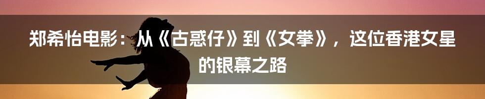 郑希怡电影：从《古惑仔》到《女拳》，这位香港女星的银幕之路