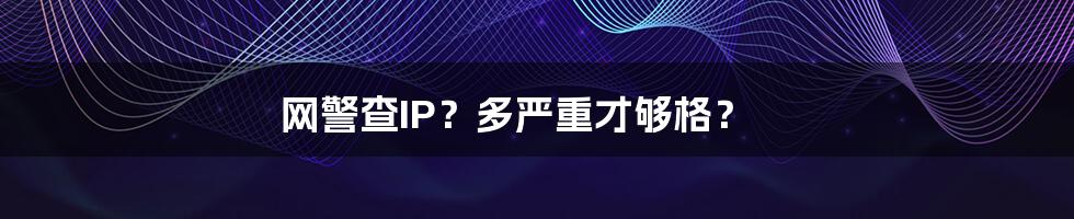 网警查IP？多严重才够格？