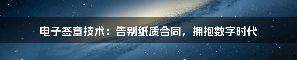 电子签章技术：告别纸质合同，拥抱数字时代