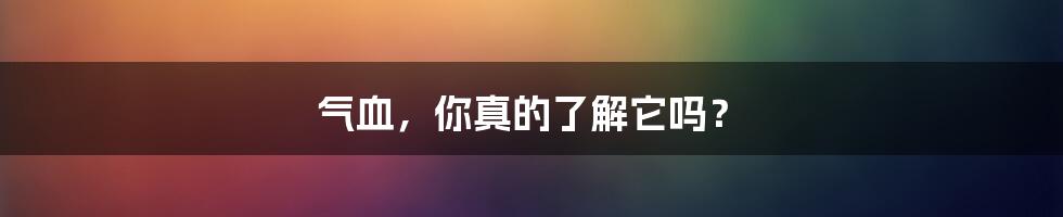 气血，你真的了解它吗？