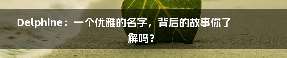 Delphine：一个优雅的名字，背后的故事你了解吗？