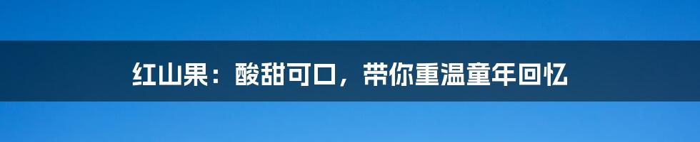 红山果：酸甜可口，带你重温童年回忆