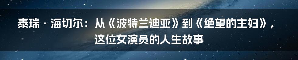 泰瑞·海切尔：从《波特兰迪亚》到《绝望的主妇》，这位女演员的人生故事