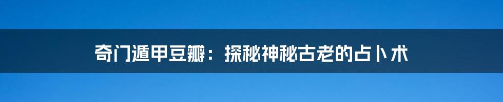 奇门遁甲豆瓣：探秘神秘古老的占卜术