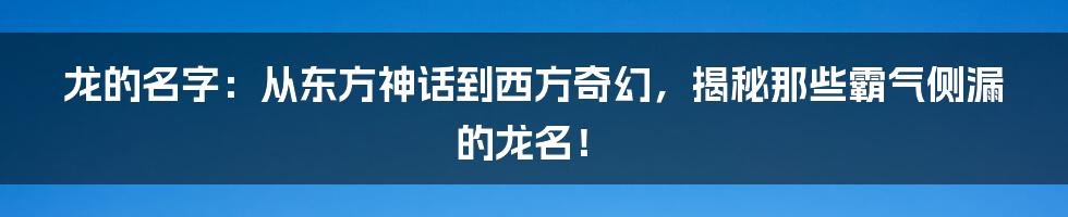 龙的名字：从东方神话到西方奇幻，揭秘那些霸气侧漏的龙名！