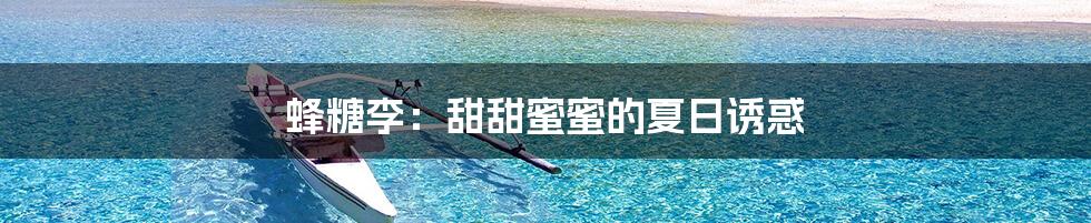 蜂糖李：甜甜蜜蜜的夏日诱惑