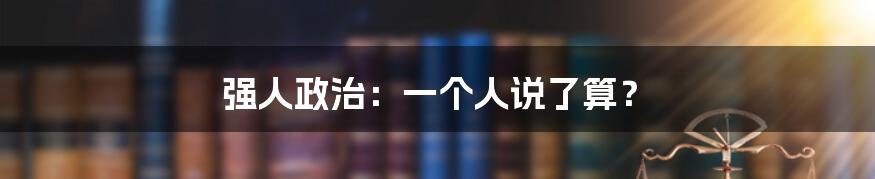 强人政治：一个人说了算？