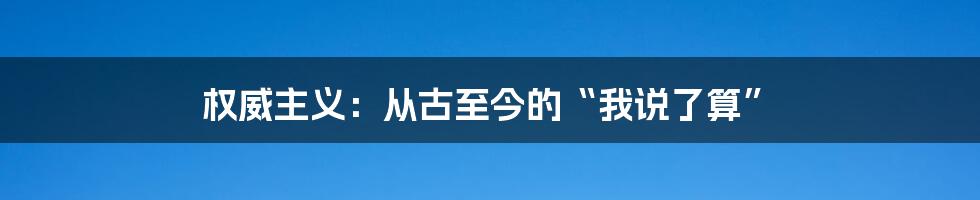 权威主义：从古至今的“我说了算”