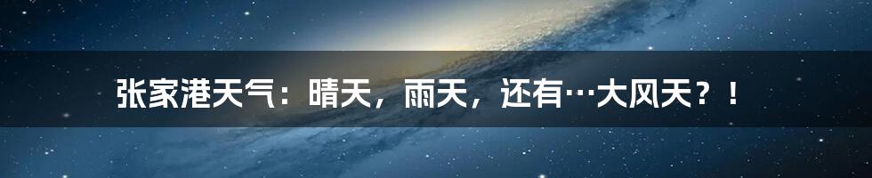 张家港天气：晴天，雨天，还有…大风天？！