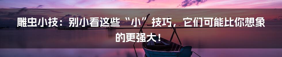 雕虫小技：别小看这些“小”技巧，它们可能比你想象的更强大！