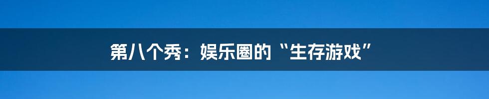 第八个秀：娱乐圈的“生存游戏”