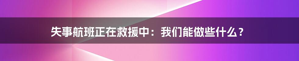 失事航班正在救援中：我们能做些什么？