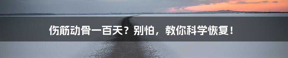 伤筋动骨一百天？别怕，教你科学恢复！