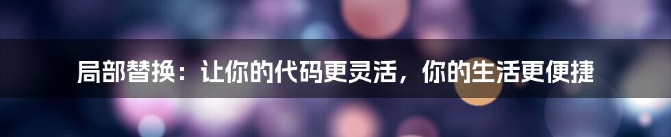 局部替换：让你的代码更灵活，你的生活更便捷