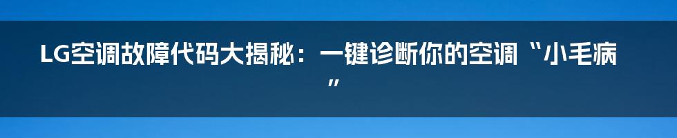 LG空调故障代码大揭秘：一键诊断你的空调“小毛病”