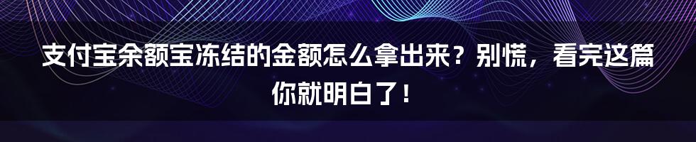 支付宝余额宝冻结的金额怎么拿出来？别慌，看完这篇你就明白了！