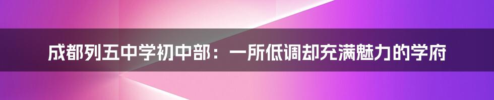 成都列五中学初中部：一所低调却充满魅力的学府