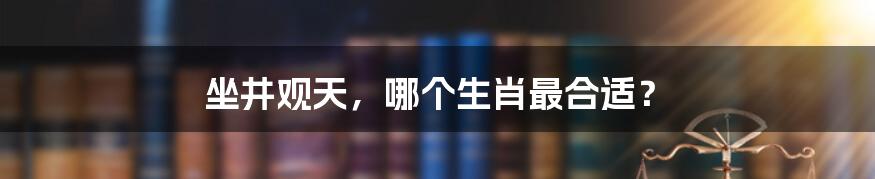 坐井观天，哪个生肖最合适？