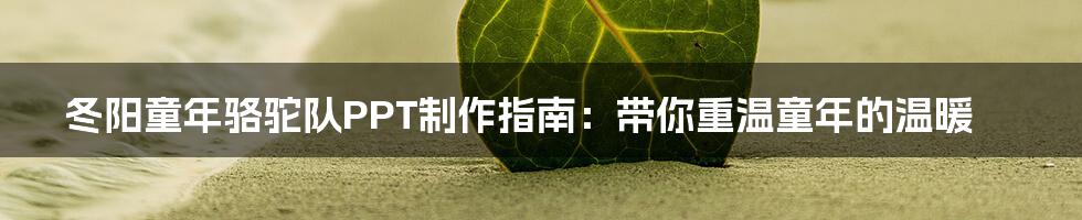 冬阳童年骆驼队PPT制作指南：带你重温童年的温暖