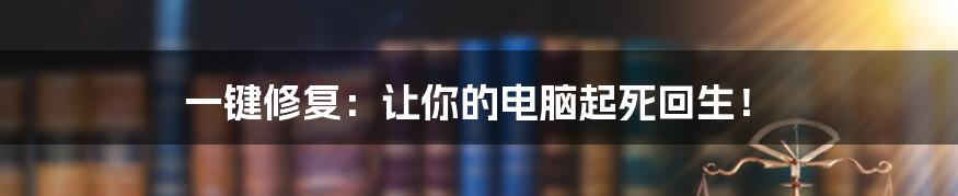 一键修复：让你的电脑起死回生！