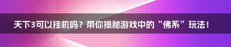 天下3可以挂机吗？带你揭秘游戏中的“佛系”玩法！