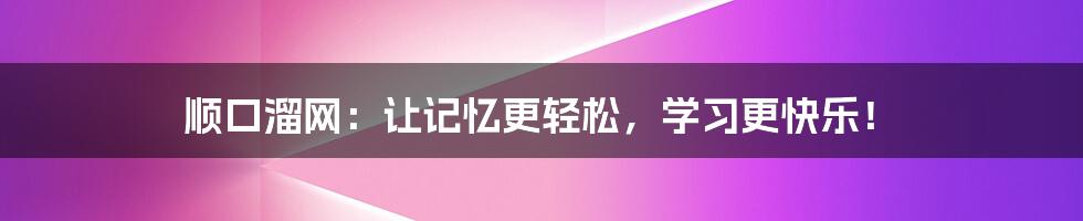 顺口溜网：让记忆更轻松，学习更快乐！