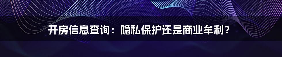 开房信息查询：隐私保护还是商业牟利？