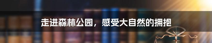 走进森林公园，感受大自然的拥抱