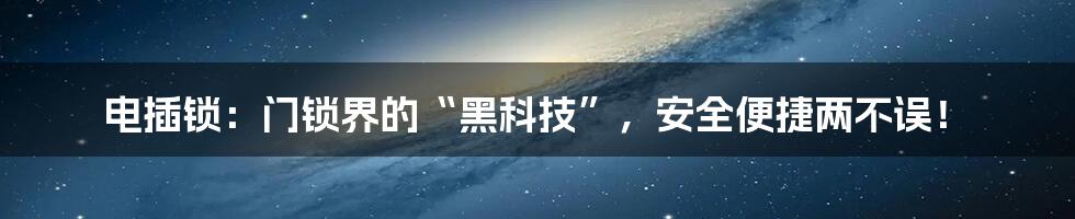 电插锁：门锁界的“黑科技”，安全便捷两不误！