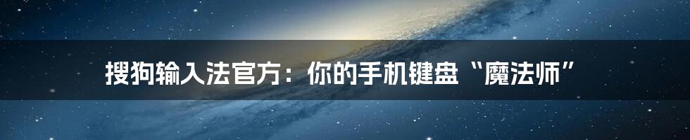 搜狗输入法官方：你的手机键盘“魔法师”