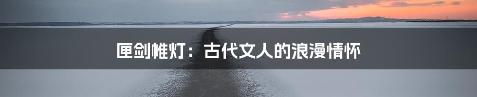 匣剑帷灯：古代文人的浪漫情怀