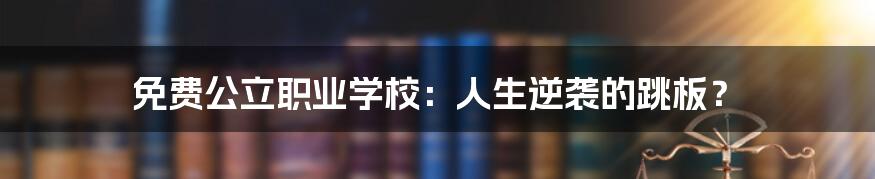 免费公立职业学校：人生逆袭的跳板？