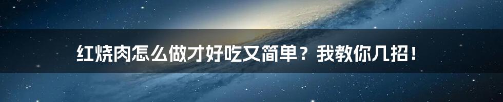 红烧肉怎么做才好吃又简单？我教你几招！