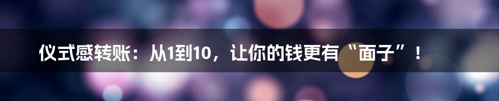 仪式感转账：从1到10，让你的钱更有“面子”！