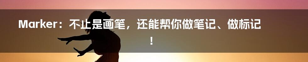 Marker：不止是画笔，还能帮你做笔记、做标记！